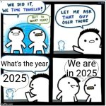 Time travel | We are in 2025; What's the year; 2025 | image tagged in time travel | made w/ Imgflip meme maker
