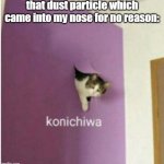 Crap! I gotta AACHOOOOO- | that dust particle which came into my nose for no reason: | image tagged in konichiwa,funny,memes,dust,sneezing,relatable | made w/ Imgflip meme maker