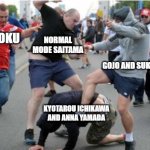 a meme for fun | NORMAL MODE SAITAMA; BASE GOKU; GOJO AND SUKUNA; KYOTAROU ICHIKAWA AND ANNA YAMADA | image tagged in beating up | made w/ Imgflip meme maker