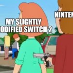 pretty sure nintendo switch 2 will flop even more than the wii u | NINTENDO; MY SLIGHTLY MODIFIED SWITCH 2 | image tagged in lois griffin gun in the back,nintendo switch,memes | made w/ Imgflip meme maker