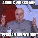 persian inventions | ARABIC WORKS ARE; "PERSIAN INVENTIONS" | image tagged in memes,dr evil laser,iran,iranian,inventions,persian | made w/ Imgflip meme maker