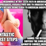 Barbie vs Oppenheimer - Barbenheimer | MEANWHILE IN JULY 25TH 2025 IN AMERICAN MOVIEGOERS' PERSPECTIVES DUE TO JURASSIC WORLD: REBIRTH'S RELEASE BEING CLOSE TO AMERICAN INDEPENDENCE DAY; THE FANTASTIC FOUR: FIRST STEPS; BAMBI: THE RECKONING STILL SUFFERS THE SIMILAR FATE TO THAT ANIMATED SMURFS MOVIE WITH RIHANNA | image tagged in barbie vs oppenheimer - barbenheimer,bambi,independence day,fantastic four,jurassic world | made w/ Imgflip meme maker