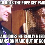 It Offends Me As a Comedian | HOW MUCH DOES THE POPE GET PAID YEARLY? AND DOES HE REALLY NEED A MANSION MADE OUT OF GOLD? | image tagged in it offends me as a comedian | made w/ Imgflip meme maker