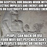 so psychics arent real, is wifi real? | OK SCEPTICS, OUR BRAINS WORK WITH ELECTRIC IMPULSES AND ENERGY, AND WIFI RUNS ON ELECTRICITY AND INVISIBLE ENERGY... ...PEOPLE CAN HACK OR USE YOUR WIFI, BUT PSYCHICS CAN'T HACK PEOPLE'S BRAINS OR ENERGY? 🤔 | image tagged in egyptian wifi | made w/ Imgflip meme maker