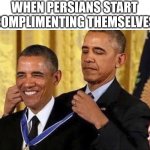 Persians be like | WHEN PERSIANS START COMPLIMENTING THEMSELVES | image tagged in obama medal,iran,iranian,persian,internet,self esteem | made w/ Imgflip meme maker