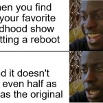 It's happened too often | When you find out your favorite childhood show is getting a reboot; And it doesn't look even half as good as the original | image tagged in disappointed black guy,reboot,tv show | made w/ Imgflip meme maker