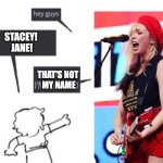 That's Not My Name! | STACEY! 
JANE! THAT'S NOT 
MY NAME | image tagged in hey guys - not what i'm called | made w/ Imgflip meme maker