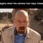 Average Vegan | Vegans when the camara man says cheese | image tagged in gifs,walter white | made w/ Imgflip video-to-gif maker