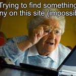 Impossible ? | Trying to find something funny on this site (impossible) | image tagged in memes,grandma finds the internet | made w/ Imgflip meme maker