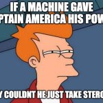 Futurama Fry | IF A MACHINE GAVE CAPTAIN AMERICA HIS POWER; WHY COULDNT HE JUST TAKE STEROIDS | image tagged in memes,futurama fry | made w/ Imgflip meme maker