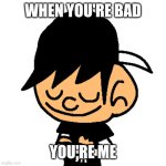 When you're bad, you're me! | WHEN YOU'RE BAD; YOU'RE ME | image tagged in vintagefan60 crossed arms | made w/ Imgflip meme maker