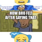 I ruined WudaiBlackHole95's Apology Fill-in Memes | HOW BRO FELT AFTER SAYING THAT: | image tagged in who denies wudaiblackhole95's apology | made w/ Imgflip meme maker