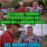 Uniform Policy | HE'S GOING THROUGH A CRISIS BECAUSE HIS WORK HAS A UNIFORM POLICY. SEE, NOBODY CARES ! | image tagged in memes,see nobody cares,uniform,professional | made w/ Imgflip meme maker