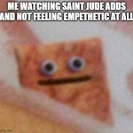 Cinnamon Toast Crunch | ME WATCHING SAINT JUDE ADDS AND NOT FEELING EMPETHETIC AT ALL | image tagged in cinnamon toast crunch | made w/ Imgflip meme maker
