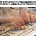 Typing Fast | Me typing the most stupidest question ever that even the ai explaing it cannot comprehend it | image tagged in typing fast | made w/ Imgflip meme maker
