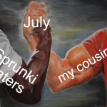 Epic Handshake | July; my cousin; Sprunki haters | image tagged in memes,epic handshake | made w/ Imgflip meme maker