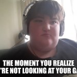 Kid looking at u | THE MOMENT YOU REALIZE YOU'RE NOT LOOKING AT YOUR GAME | image tagged in kid looking at u | made w/ Imgflip meme maker