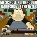 FALL INTO THE DARKSIDE WE DON'T NEED THE LIGHT | ME SCROLLING THROUGH THE DARK SIDE OF THE INTERNET | image tagged in southpark fat guy on internet,alan walker,song,internet,darkside,funny | made w/ Imgflip meme maker