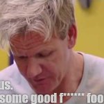 Gordon Ramsay - Good Food | Delicious. 
Finally, some good f****** food. | image tagged in finally some good food,chef gordon ramsay,gordon ramsay | made w/ Imgflip meme maker