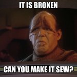 Can you make it sew? | IT IS BROKEN; CAN YOU MAKE IT SEW? | image tagged in pakled go | made w/ Imgflip meme maker