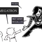 Mettaton | MEGATRON | image tagged in not what im called | made w/ Imgflip meme maker