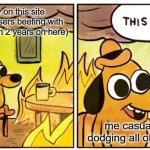 average day | me currently on this site (theres like 32 losers beefing with me and it aint even 2 years on here); me casually dodging all of them | image tagged in memes,this is fine | made w/ Imgflip meme maker