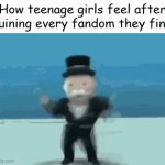 This is literally them | How teenage girls feel after ruining every fandom they find | image tagged in gifs,memes,funny memes,fandom,fandoms,so true memes | made w/ Imgflip video-to-gif maker