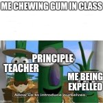Like bro it's just gum | ME CHEWING GUM IN CLASS; PRINCIPLE; TEACHER; ME BEING EXPELLED | image tagged in allow us to introduce ourselves | made w/ Imgflip meme maker
