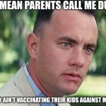 And Just Like That | YOU MEAN PARENTS CALL ME DUMB; AND THEY AIN'T VACCINATING THEIR KIDS AGAINST MEASLES? | image tagged in memes,and just like that | made w/ Imgflip meme maker