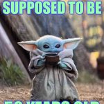 BABY YODA TEA | HE IS SUPPOSED TO BE; 50 YEARS OLD | image tagged in baby yoda tea | made w/ Imgflip meme maker