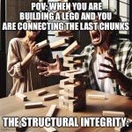 Fr thoooo | POV: WHEN YOU ARE BUILDING A LEGO AND YOU ARE CONNECTING THE LAST CHUNKS; THE STRUCTURAL INTEGRITY: | image tagged in jenga | made w/ Imgflip meme maker