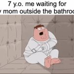 ahHhhhHH | 7 y.o. me waiting for my mom outside the bathroom | image tagged in gifs,memes,relatable,insane peter | made w/ Imgflip video-to-gif maker