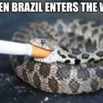 Smoking Snake | WHEN BRAZIL ENTERS THE WAR | image tagged in smoking snake | made w/ Imgflip meme maker