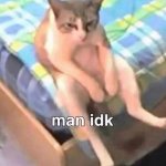 man idk meme