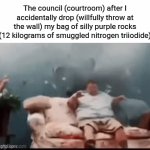 *skillfully serene violin ambience* | The council (courtroom) after I accidentally drop (willfully throw at the wall) my bag of silly purple rocks (12 kilograms of smuggled nitrogen triiodide) | image tagged in gifs,jackass couch | made w/ Imgflip video-to-gif maker