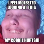 Uh oh I dont feel Dat cookie | I FEEL MOLESTED LOOKING AT THIS; MY COOKIE HURTS!!! | image tagged in my cookie hurts | made w/ Imgflip meme maker