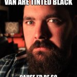 Dating Site Murderer Meme | THE WINDOWS ON MY RICKETY OLD VAN ARE TINTED BLACK; CAUSE I’D BE SO EMBARRASSED IF ANYONE SAW MY SPICE GIRLS MEMORABILIA | image tagged in memes,dating site murderer | made w/ Imgflip meme maker