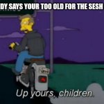 Up yours! | WHEN SOMEBODY SAYS YOUR TOO OLD FOR THE SESH AND CLUBBING | image tagged in up yours,memes | made w/ Imgflip meme maker
