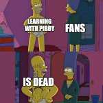 our childhoods are safe | LEARNING WITH PIBBY; FANS; IS DEAD | image tagged in homer simpson's back fat,learning with pibby | made w/ Imgflip meme maker