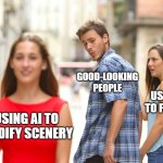 What do you use AI for? | GOOD-LOOKING PEOPLE; USING AI TO FIX FACE; USING AI TO MODIFY SCENERY | image tagged in memes,distracted boyfriend,generative ai,ai,stable diffusion | made w/ Imgflip meme maker