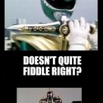 Doesn't quite fiddle right? | DOESN'T QUITE FIDDLE RIGHT? | image tagged in green power ranger dragonzord,fiddle | made w/ Imgflip meme maker