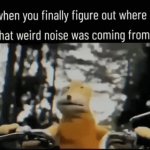 When You Finally Figure Out Where That Weird Noise Is Coming From | image tagged in gifs,when you finally figure out where that weird noise,is coming from | made w/ Imgflip video-to-gif maker