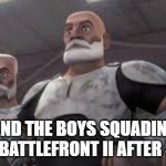 Battlefront 3 is happening | ME AND THE BOYS SQUADING UP TO PLAY BATTLEFRONT II AFTER 5 YEARS. | image tagged in star wars battlefront,battlefront 3,captain rex,the boys,the squad,clone wars | made w/ Imgflip meme maker