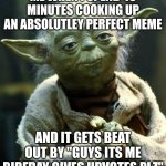GuYs ITs mY BirThDAY UpvOte Or U HaVE 4 Iq hahaha | ME WHEN I SPEND 45 MINUTES COOKING UP AN ABSOLUTLEY PERFECT MEME; AND IT GETS BEAT OUT BY "GUYS ITS ME BIRFDAY GIVES UPVOTES PLZ" | image tagged in memes,star wars yoda | made w/ Imgflip meme maker