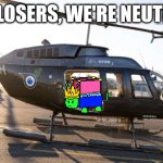 get in losers, we're neutraling