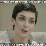 Servalan | When you try to annex the Slavic lands; But babushka says it's borscht time | image tagged in servalan,slavic lives matter | made w/ Imgflip meme maker