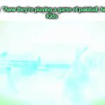 y0u don't know half the l0re... | Parents: "Aww they're playing a game of painball, how cute"
Kids: | image tagged in gifs,funny,memes | made w/ Imgflip video-to-gif maker