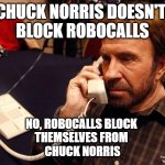 i swear we get tens a day from same area code-NICE TO LAUGH ABOUTNIT | CHUCK NORRIS DOESN'T 
BLOCK ROBOCALLS; NO, ROBOCALLS BLOCK 
THEMSELVES FROM 
CHUCK NORRIS | image tagged in memes,chuck norris phone,chuck norris,_______/_________,thxs21flws,nothing makes noone feel | made w/ Imgflip meme maker