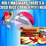 WHAT?! | HOLY MAGIKARP THERE’S A FUECOCO RICE COOKER?!!? I NEED IT! The pokeball I’m using to catch it; Me | image tagged in ash ketchum throwing pokeball | made w/ Imgflip meme maker