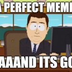 Fr tho... | GOT A PERFECT MEME IDEA; AAAAAND ITS GONE | image tagged in memes,aaaaand its gone,funny,relatable,meme ideas,memes about memes | made w/ Imgflip meme maker